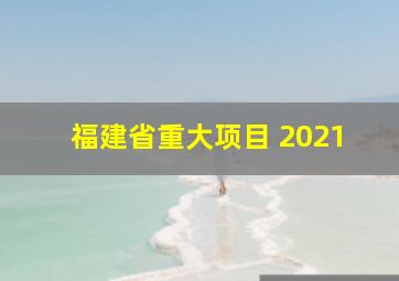 福建省重大项目 2021